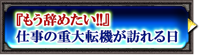 『もう辞めたい!!』仕事の重大転機が訪れる日