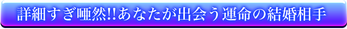 ※詳細すぎ唖然!!あなたが出会う運命の結婚相手