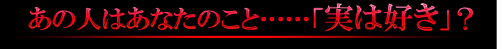 あの人はあなたのこと……「実は好き」？