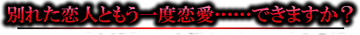 別れた恋人ともう一度恋愛……できますか？