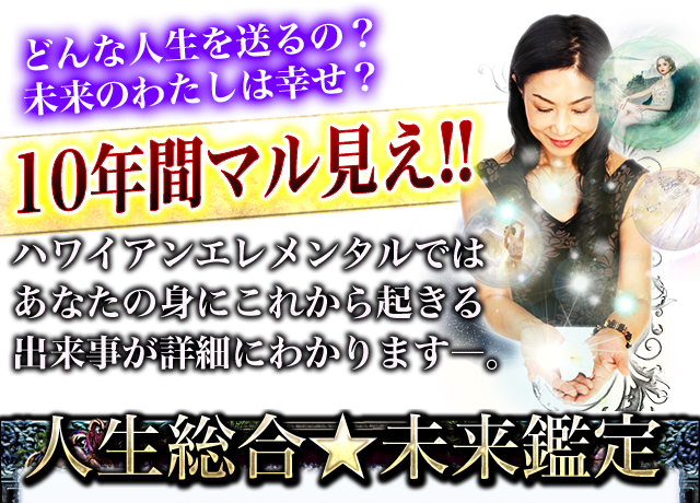 どんな人生を送るの？未来のわたしは幸せ？　10年間マル見え!!　ハワイアンエレメンタルではあなたの身にこれから起きる出来事が詳細にわかりますー。　人生総合★未来鑑定
